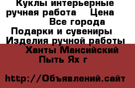 Куклы интерьерные,ручная работа. › Цена ­ 2 000 - Все города Подарки и сувениры » Изделия ручной работы   . Ханты-Мансийский,Пыть-Ях г.